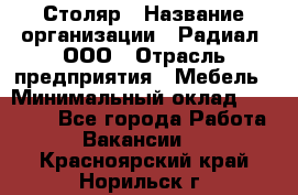 Столяр › Название организации ­ Радиал, ООО › Отрасль предприятия ­ Мебель › Минимальный оклад ­ 30 000 - Все города Работа » Вакансии   . Красноярский край,Норильск г.